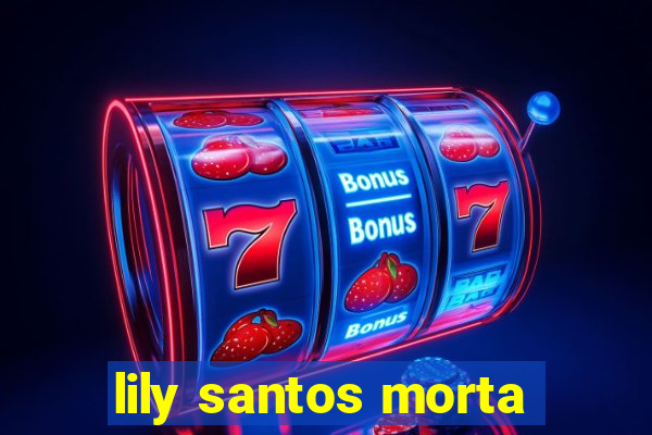 lily santos morta